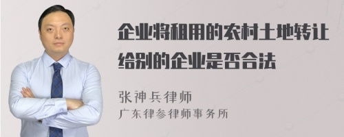 企业将租用的农村土地转让给别的企业是否合法