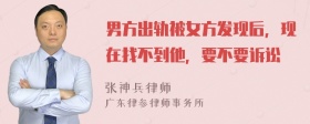 男方出轨被女方发现后，现在找不到他，要不要诉讼