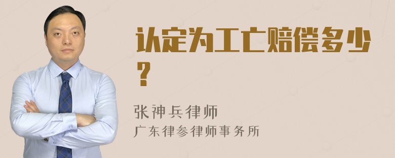 认定为工亡赔偿多少？