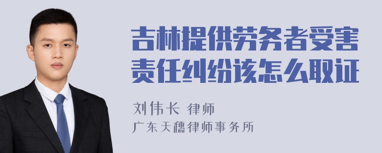 吉林提供劳务者受害责任纠纷该怎么取证