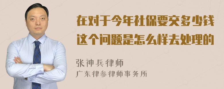 在对于今年社保要交多少钱这个问题是怎么样去处理的