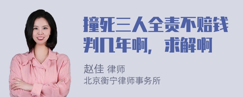 撞死三人全责不赔钱判几年啊，求解啊