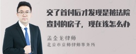 交了首付后才发现是被法院查封的房子，现在该怎么办