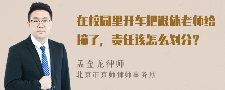 在校园里开车把退休老师给撞了，责任该怎么划分？