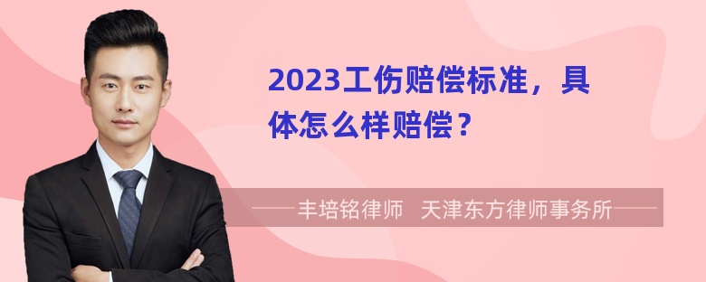 2023工伤赔偿标准，具体怎么样赔偿？