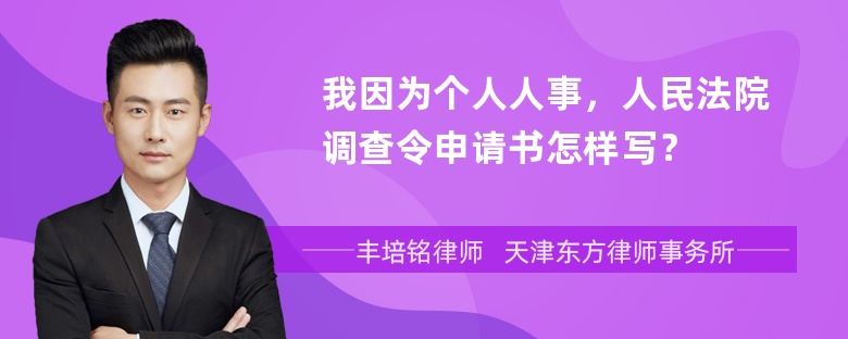 我因为个人人事，人民法院调查令申请书怎样写？