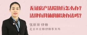 无证房产法院执行怎么办？法律有具体的解决办法吗？