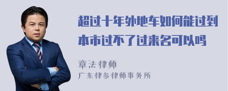 超过十年外地车如何能过到本市过不了过来名可以吗