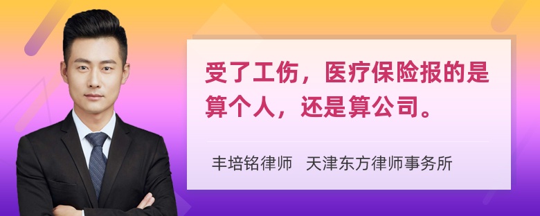 受了工伤，医疗保险报的是算个人，还是算公司。