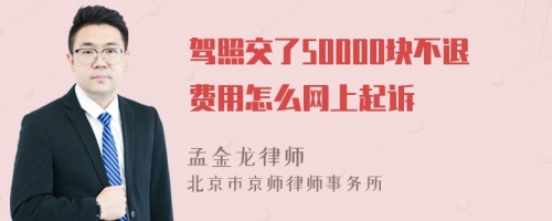 驾照交了50000块不退费用怎么网上起诉