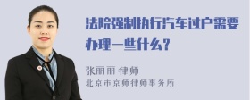 法院强制执行汽车过户需要办理一些什么？