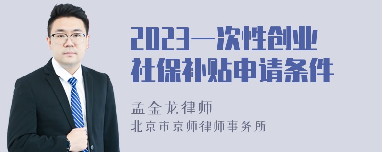 2023一次性创业社保补贴申请条件