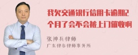 我欠交通银行信用卡逾期2个月了会不会被上门催收啊