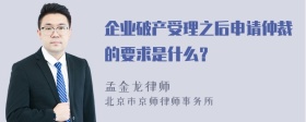 企业破产受理之后申请仲裁的要求是什么？