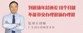 到退休年龄还差18个月能不能补交办理退休办理退