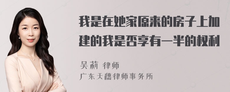 我是在她家原来的房子上加建的我是否享有一半的权利