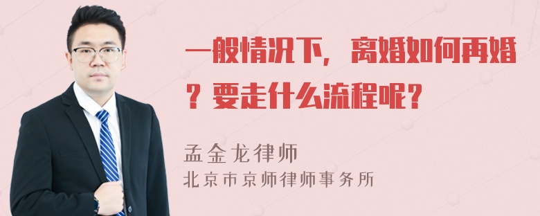 一般情况下，离婚如何再婚？要走什么流程呢？