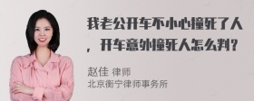 我老公开车不小心撞死了人，开车意外撞死人怎么判？