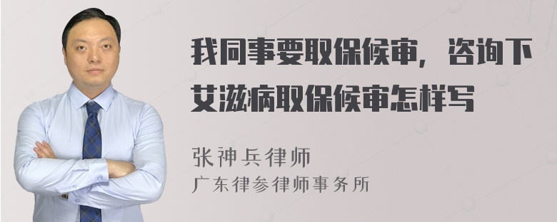 我同事要取保候审，咨询下艾滋病取保候审怎样写