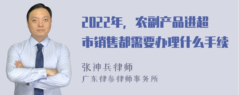 2022年，农副产品进超市销售都需要办理什么手续