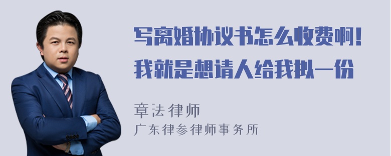 写离婚协议书怎么收费啊！我就是想请人给我拟一份