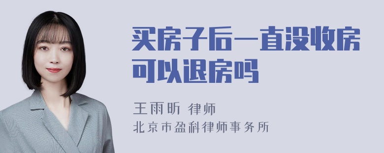 买房子后一直没收房可以退房吗