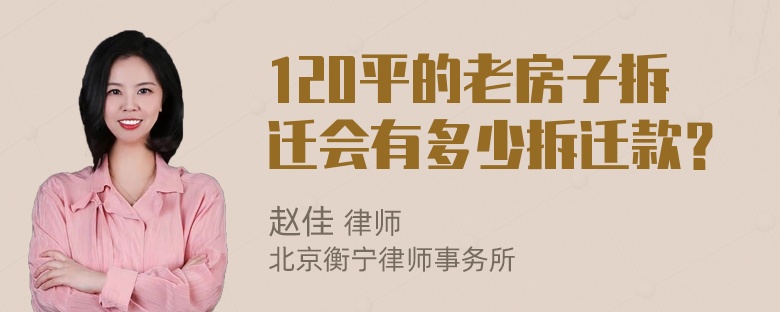 120平的老房子拆迁会有多少拆迁款？