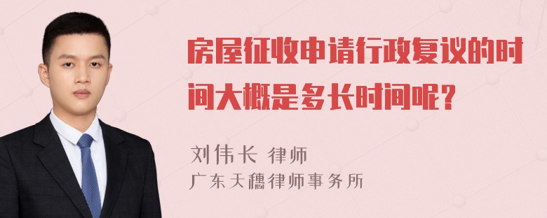 房屋征收申请行政复议的时间大概是多长时间呢？