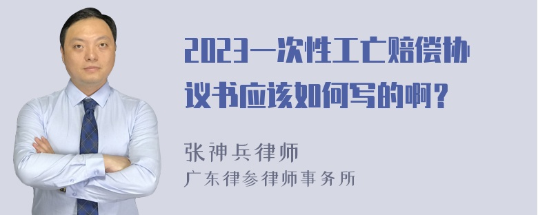 2023一次性工亡赔偿协议书应该如何写的啊？