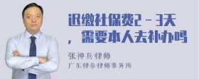 迟缴社保费2－3天，需要本人去补办吗