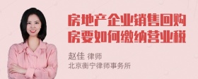 房地产企业销售回购房要如何缴纳营业税