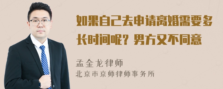 如果自己去申请离婚需要多长时间呢？男方又不同意