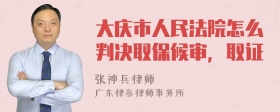 大庆市人民法院怎么判决取保候审，取证