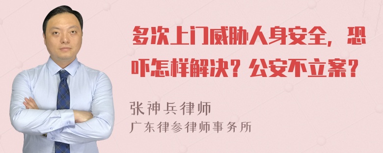 多次上门威胁人身安全，恐吓怎样解决？公安不立案？