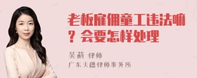 老板雇佣童工违法嘛？会要怎样处理