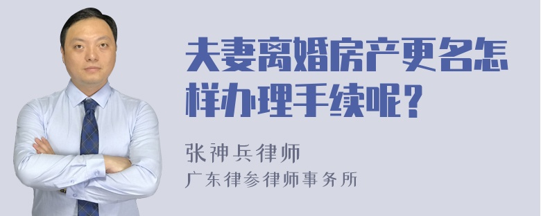 夫妻离婚房产更名怎样办理手续呢？