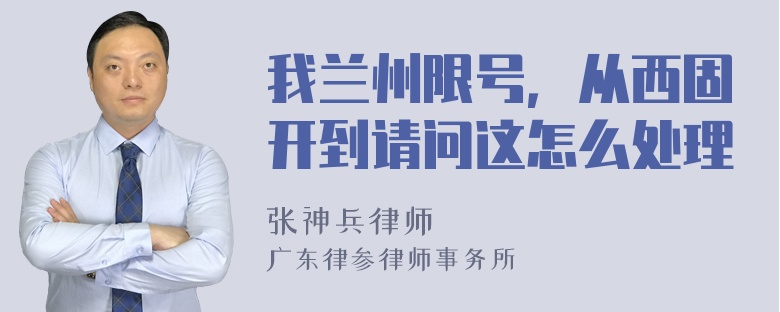 我兰州限号，从西固开到请问这怎么处理