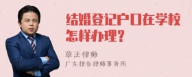 结婚登记户口在学校怎样办理？