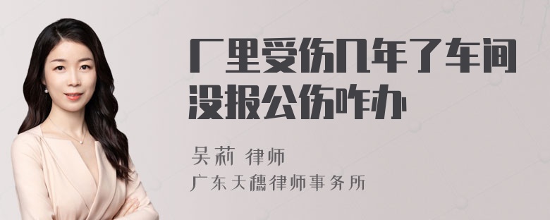 厂里受伤几年了车间没报公伤咋办