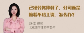 已经劳务仲载了，公司还是赖着不给工资，怎么办？