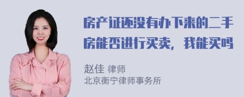 房产证还没有办下来的二手房能否进行买卖，我能买吗