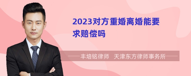 2023对方重婚离婚能要求赔偿吗