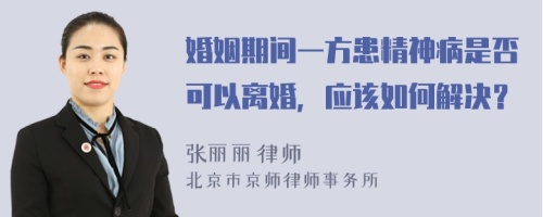 婚姻期间一方患精神病是否可以离婚，应该如何解决？