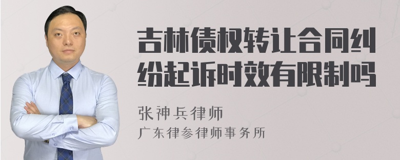 吉林债权转让合同纠纷起诉时效有限制吗