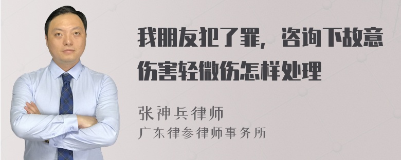 我朋友犯了罪，咨询下故意伤害轻微伤怎样处理