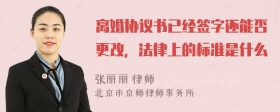 离婚协议书已经签字还能否更改，法律上的标准是什么