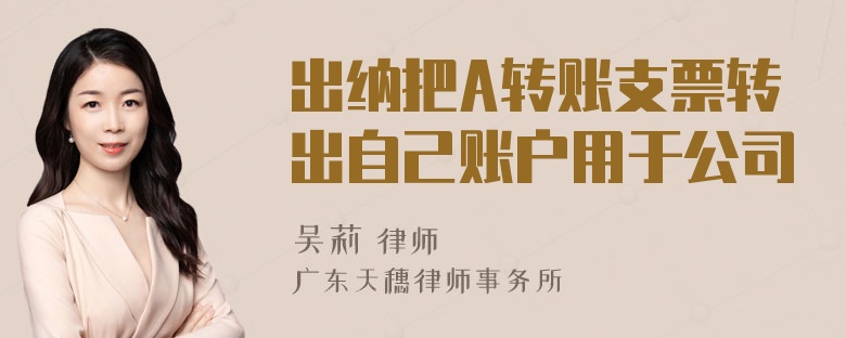 出纳把A转账支票转出自己账户用于公司