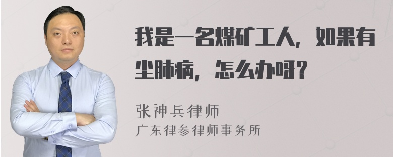 我是一名煤矿工人，如果有尘肺病，怎么办呀？