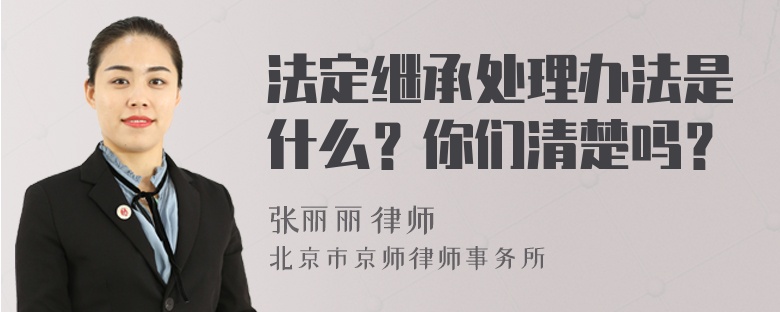 法定继承处理办法是什么？你们清楚吗？