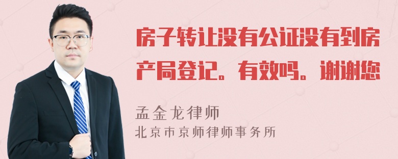 房子转让没有公证没有到房产局登记。有效吗。谢谢您